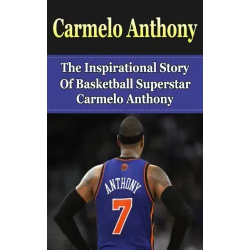Carmelo Anthony: The Inspirational Story of Basketball Superstar Carmelo Anthony
