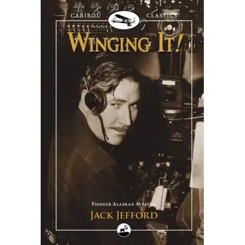 Winging It!: Jack Jefford, Pioneer Alaskan Aviator