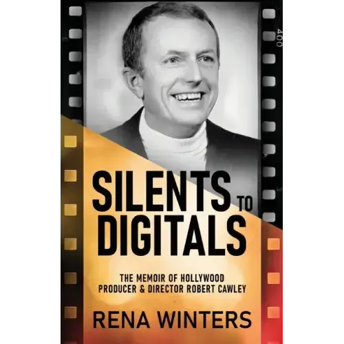Silents To Digitals: The Memoir Of Hollywood Producer & Director Robert Cawley
