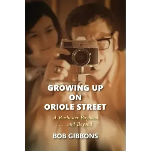 Growing Up On Oriole Street: A Rochester Boyhood. . .And Beyond: A