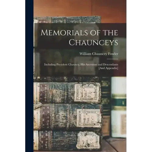 Memorials of the Chaunceys: Including President Chauncy, His Ancestors and Descendants [And Appendix]