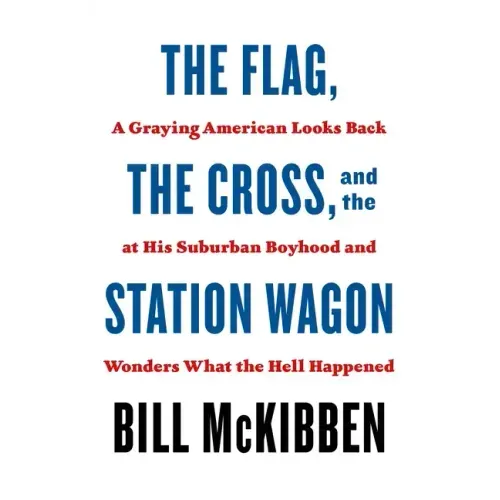 The Flag, the Cross, and the Station Wagon: A Graying American Looks Back at His Suburban Boyhood and Wonders What the Hell Happened