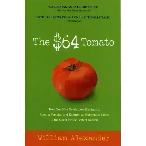 The $64 Tomato: How One Man Nearly Lost His Sanity, Spent a Fortune, and Endured an Existential Crisis in the Quest for the Perfect Garden