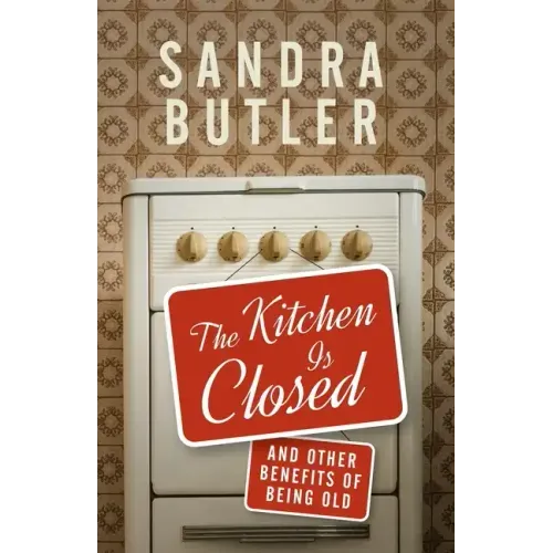 The Kitchen Is Closed: And Other Benefits of Being Old