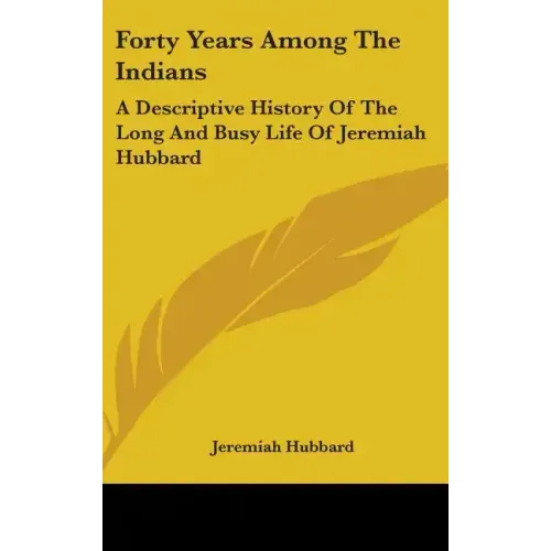 Forty Years Among The Indians: A Descriptive History Of The Long And Busy Life Of Jeremiah Hubbard