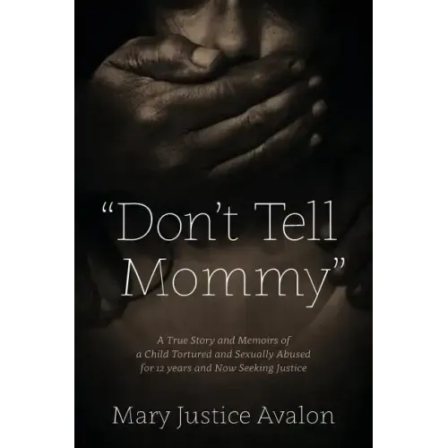 "Don't Tell Mommy" - A True Story and Memoirs of a Child Tortured and Sexually Abused for 12 years and Now Seeking Justice