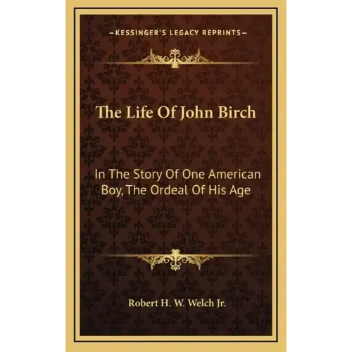 The Life Of John Birch: In The Story Of One American Boy, The Ordeal Of His Age