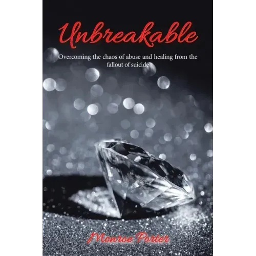 Unbreakable: Overcoming the Chaos of Abuse and Healing from the Fallout of Suicide