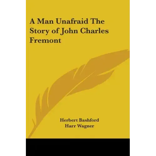 A Man Unafraid The Story of John Charles Fremont