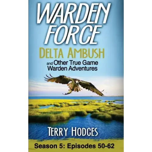 Warden Force: Delta Ambush and Other True Game Warden Adventures: Episodes 50-62