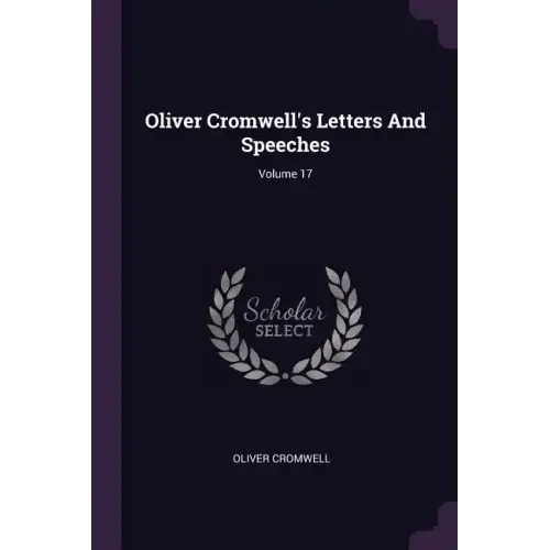 Oliver Cromwell's Letters And Speeches; Volume 17