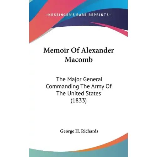 Memoir Of Alexander Macomb: The Major General Commanding The Army Of The United States (1833)