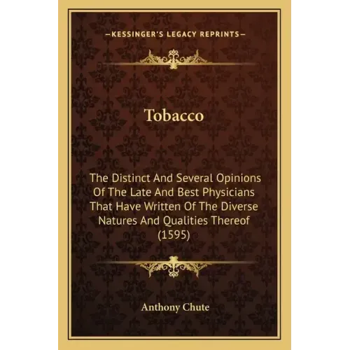 Tobacco: The Distinct And Several Opinions Of The Late And Best Physicians That Have Written Of The Diverse Natures And Qualities Thereof (1595)