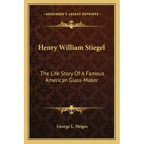 Henry William Stiegel: The Life Story Of A Famous American Glass-Maker