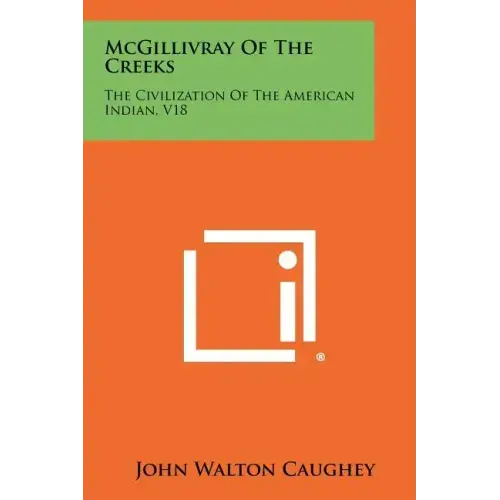 McGillivray Of The Creeks: The Civilization Of The American Indian, V18