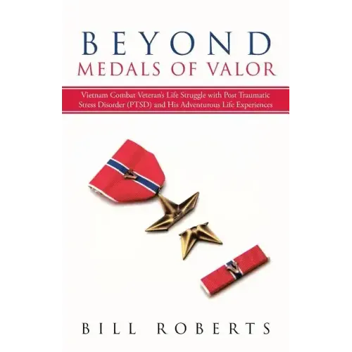 Beyond Medals of Valor: Vietnam Combat Veteran's Life Struggle with Post Traumatic Stress Disorder (Ptsd) and His Adventurous Life Experiences
