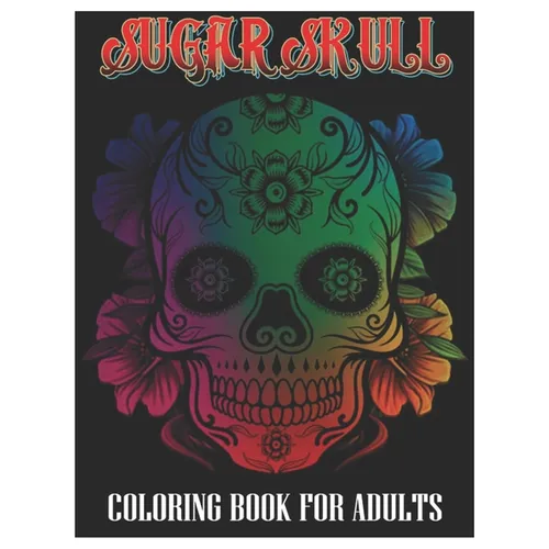 Sugar Skulls Coloring Book for Adults: 100 Plus Designs Inspired by Día de Los Muertos Skull Day of the Dead Easy Patterns for Anti-Stress and Relaxat