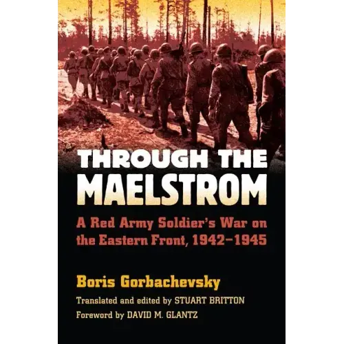 Through the Maelstrom: A Red Army Soldier's War on the Eastern Front, 1942-1945