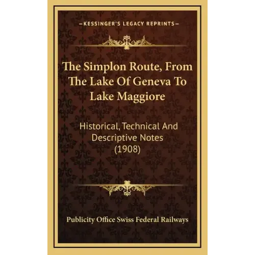 The Simplon Route, From The Lake Of Geneva To Lake Maggiore: Historical, Technical And Descriptive Notes (1908)
