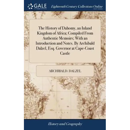 The History of Dahomy, an Inland Kingdom of Africa; Compiled From Authentic Memoirs; With an Introduction and Notes. By Archibald Dalzel, Esq. Governo