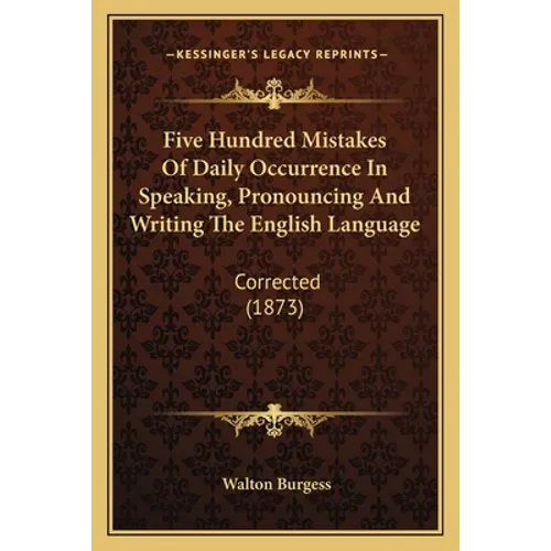 Five Hundred Mistakes Of Daily Occurrence In Speaking, Pronouncing And Writing The English Language: Corrected (1873)