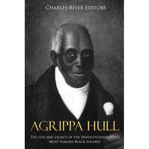 Agrippa Hull: The Life and Legacy of the Revolutionary War's Most Famous Black Soldier