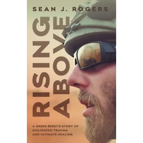 Rising Above: A Green Beret's Story of Childhood Trauma and Ultimate Healing