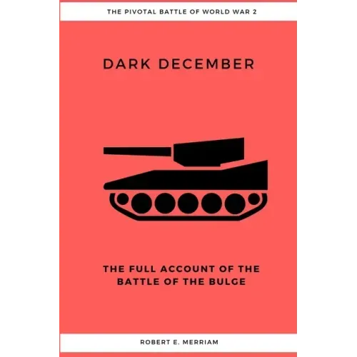 Dark December: The Full Account of the Battle of the Bulge