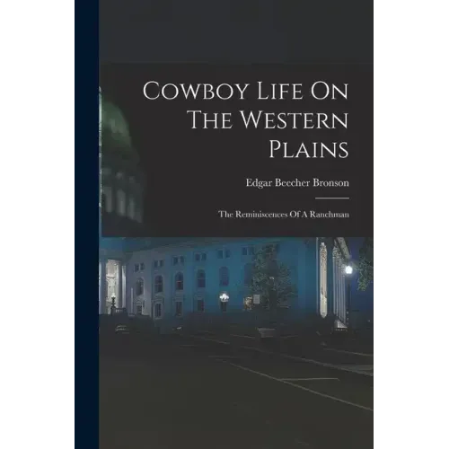 Cowboy Life On The Western Plains: The Reminiscences Of A Ranchman