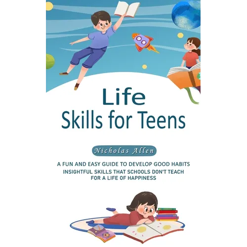 Life Skills for Teens: A Fun and Easy Guide to Develop Good Habits (Insightful Skills That Schools Don't Teach for a Life of Happiness)