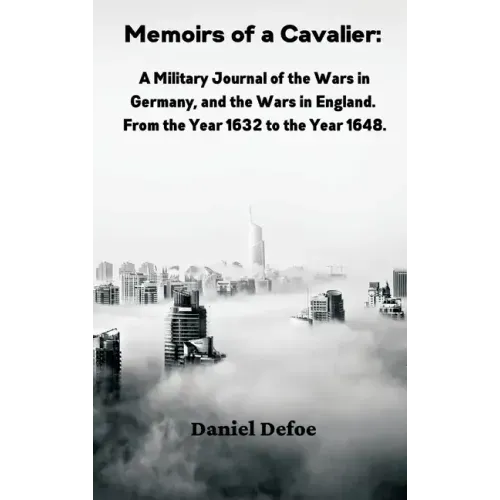 Memoirs of a Cavalier: A Military Journal of the Wars in Germany, and the Wars in England. From the Year 1632 to the Year 1648