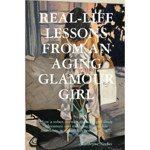 Real-Life Lessons from an Aging Glamour Girl: How a sober, former glamour girl finds adventure and meaning in real-life moments, way past her predicte