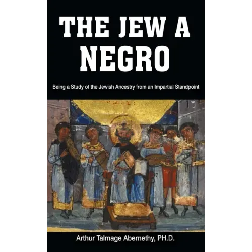 The Jew a Negro: Being a Study of the Jewish Ancestry from an Impartial Standpoint