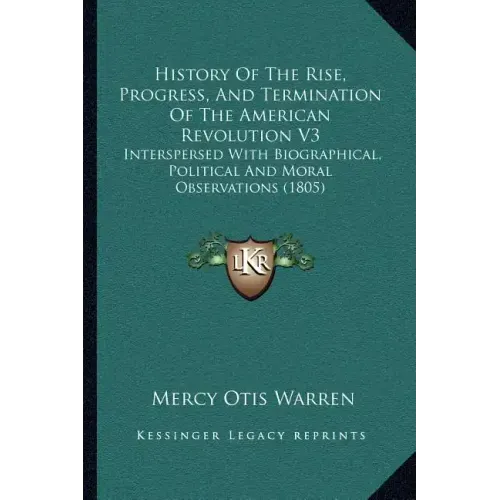 History Of The Rise, Progress, And Termination Of The American Revolution V3: Interspersed With Biographical, Political And Moral Observations (1805)