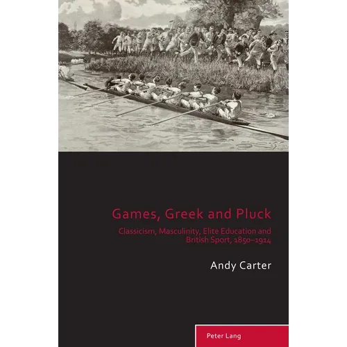 Games, Greek and Pluck: Classicism, Masculinity, Elite Education and British Sport, 1850-1914