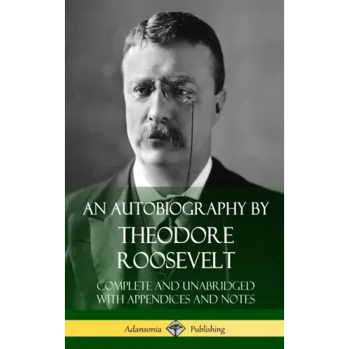 An Autobiography by Theodore Roosevelt: Complete and Unabridged with Appendices and Notes (Hardcover)