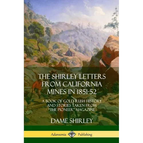 The Shirley Letters from California Mines in 1851-52: A Book of Gold Rush History and Stories Taken From "The Pioneer" Magazine