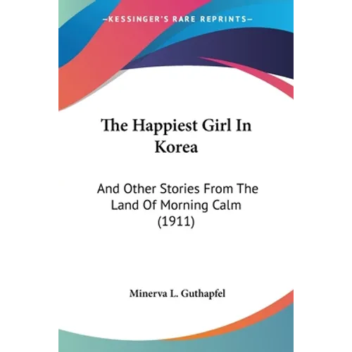 The Happiest Girl In Korea: And Other Stories From The Land Of Morning Calm (1911)