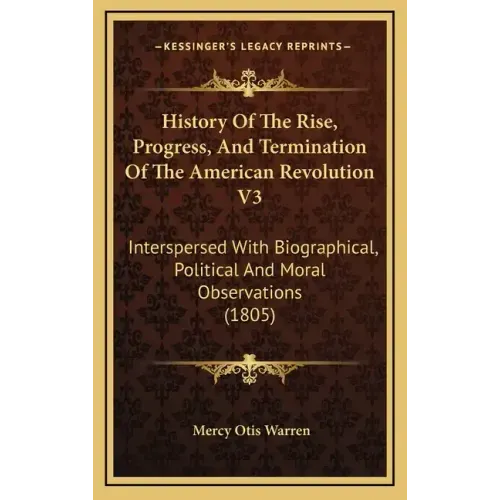 History Of The Rise, Progress, And Termination Of The American Revolution V3: Interspersed With Biographical, Political And Moral Observations (1805)