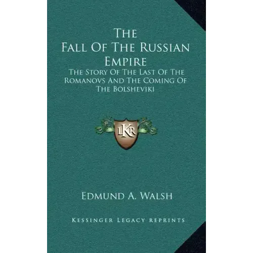 The Fall Of The Russian Empire: The Story Of The Last Of The Romanovs And The Coming Of The Bolsheviki