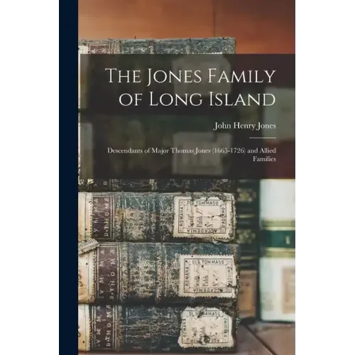 The Jones Family of Long Island: Descendants of Major Thomas Jones (1665-1726) and Allied Families