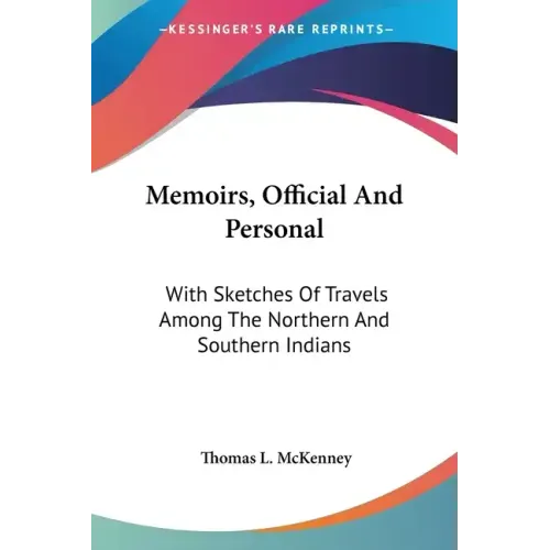 Memoirs, Official And Personal: With Sketches Of Travels Among The Northern And Southern Indians
