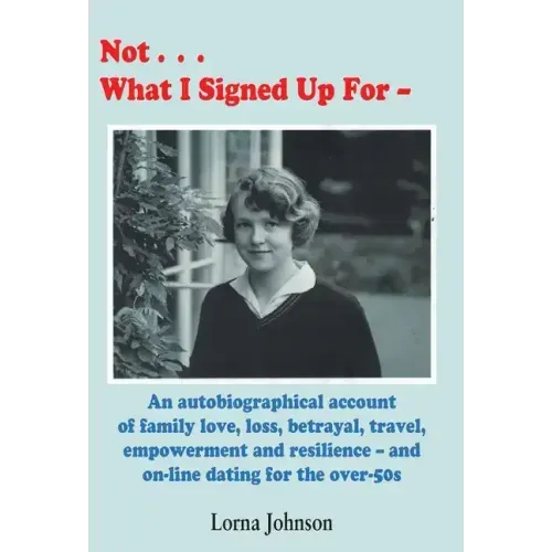 Not What I Signed Up For: An Autobiographical Account of Family, Love, Loss, Betrayal, Travel and Resilience - and on-line dating for the over-5