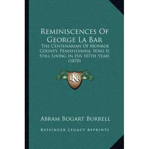Reminiscences Of George La Bar: The Centenarian Of Monroe County, Pennsylvania, Who Is Still Living In His 107th Year! (1870)