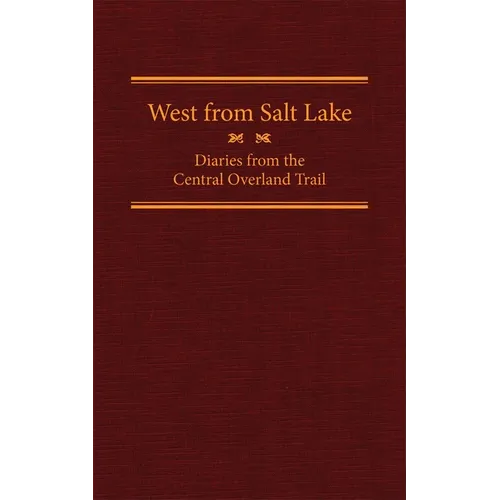 West from Salt Lake: Diaries from the Central Overland Trail Volume 23