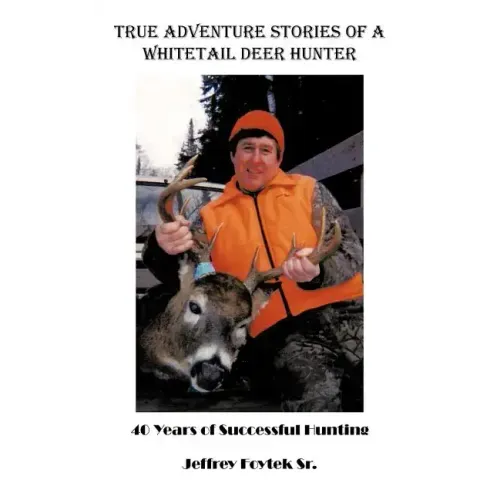 True Adventure Stories of a Whitetail Deer Hunter: 40 Years of Successful Hunting