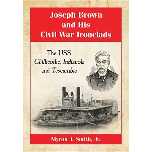 Joseph Brown and His Civil War Ironclads: The USS Chillicothe, Indianola and Tuscumbia
