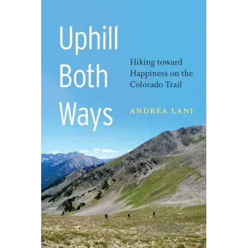 Uphill Both Ways: Hiking Toward Happiness on the Colorado Trail