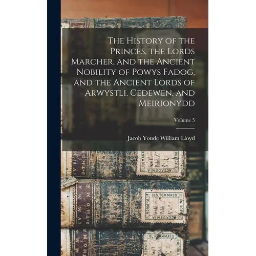 The History of the Princes, the Lords Marcher, and the Ancient Nobility of Powys Fadog, and the Ancient Lords of Arwystli, Cedewen, and Meirionydd; Vo - Hardcover