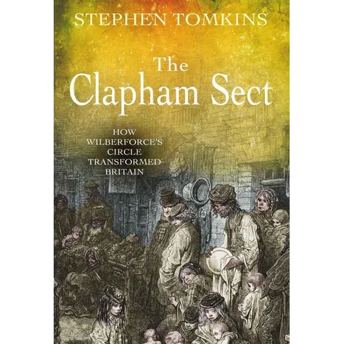 The Clapham Sect: How Wilberforce's Circle Transformed Britain
